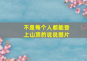 不是每个人都能登上山顶的说说图片