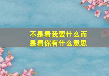 不是看我要什么而是看你有什么意思