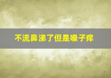 不流鼻涕了但是嗓子痒