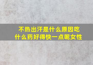 不热出汗是什么原因吃什么药好得快一点呢女性