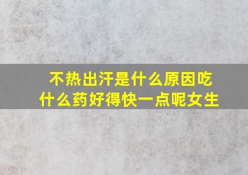 不热出汗是什么原因吃什么药好得快一点呢女生