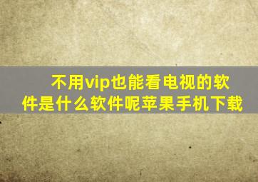 不用vip也能看电视的软件是什么软件呢苹果手机下载