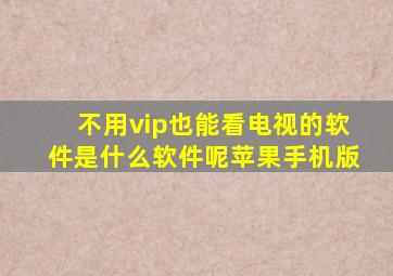 不用vip也能看电视的软件是什么软件呢苹果手机版