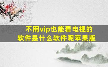 不用vip也能看电视的软件是什么软件呢苹果版