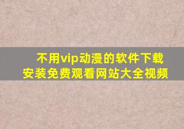 不用vip动漫的软件下载安装免费观看网站大全视频