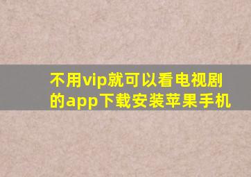 不用vip就可以看电视剧的app下载安装苹果手机