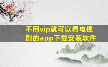 不用vip就可以看电视剧的app下载安装软件