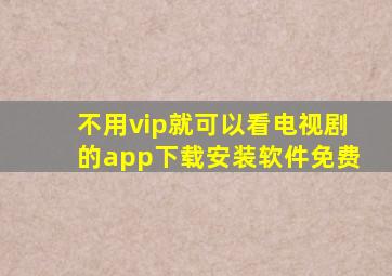 不用vip就可以看电视剧的app下载安装软件免费