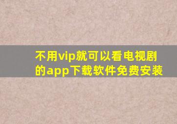 不用vip就可以看电视剧的app下载软件免费安装