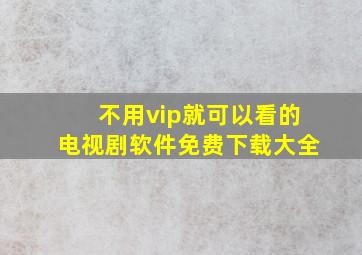 不用vip就可以看的电视剧软件免费下载大全