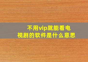 不用vip就能看电视剧的软件是什么意思