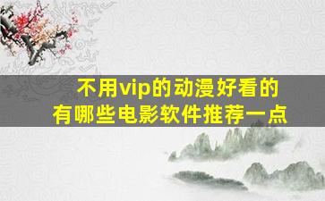 不用vip的动漫好看的有哪些电影软件推荐一点