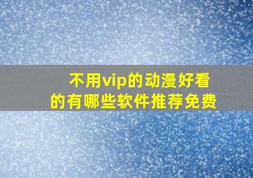 不用vip的动漫好看的有哪些软件推荐免费