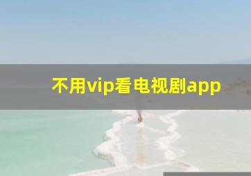 不用vip看电视剧app