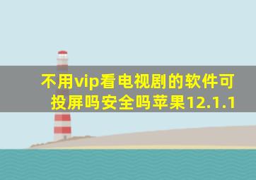 不用vip看电视剧的软件可投屏吗安全吗苹果12.1.1