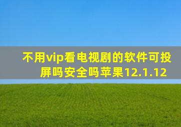 不用vip看电视剧的软件可投屏吗安全吗苹果12.1.12