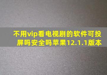 不用vip看电视剧的软件可投屏吗安全吗苹果12.1.1版本