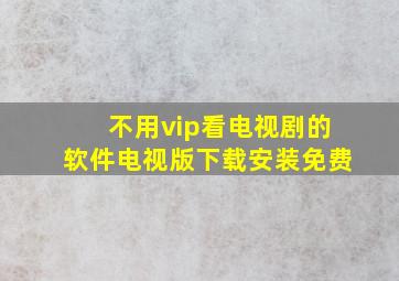 不用vip看电视剧的软件电视版下载安装免费