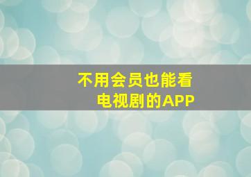 不用会员也能看电视剧的APP