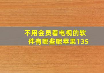 不用会员看电视的软件有哪些呢苹果13S