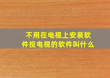 不用在电视上安装软件投电视的软件叫什么