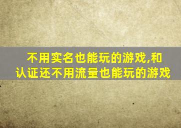 不用实名也能玩的游戏,和认证还不用流量也能玩的游戏