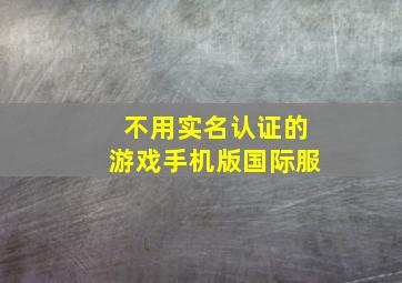 不用实名认证的游戏手机版国际服