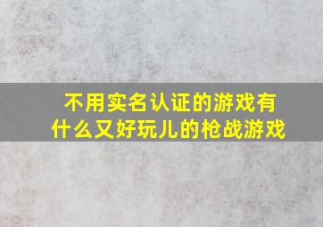 不用实名认证的游戏有什么又好玩儿的枪战游戏