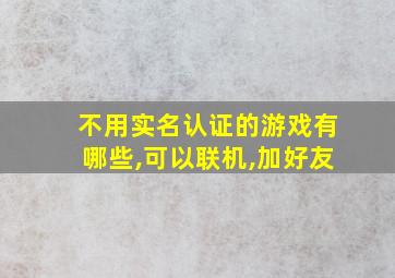 不用实名认证的游戏有哪些,可以联机,加好友