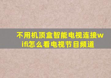 不用机顶盒智能电视连接wifi怎么看电视节目频道