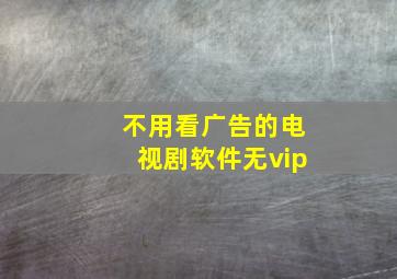 不用看广告的电视剧软件无vip