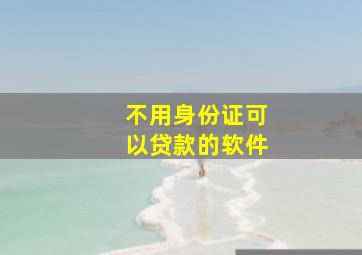 不用身份证可以贷款的软件