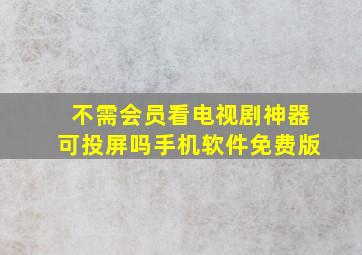 不需会员看电视剧神器可投屏吗手机软件免费版