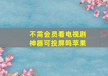 不需会员看电视剧神器可投屏吗苹果