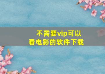 不需要vip可以看电影的软件下载