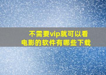 不需要vip就可以看电影的软件有哪些下载