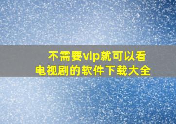 不需要vip就可以看电视剧的软件下载大全