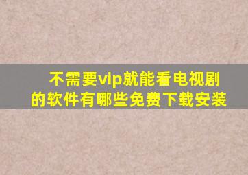 不需要vip就能看电视剧的软件有哪些免费下载安装