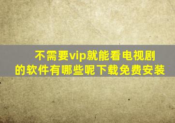 不需要vip就能看电视剧的软件有哪些呢下载免费安装