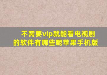 不需要vip就能看电视剧的软件有哪些呢苹果手机版