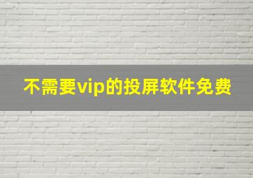 不需要vip的投屏软件免费