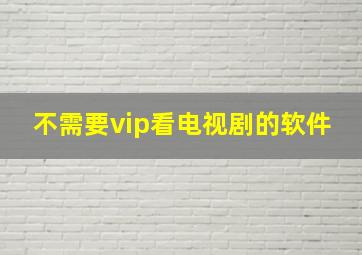 不需要vip看电视剧的软件