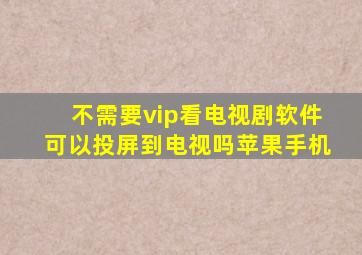 不需要vip看电视剧软件可以投屏到电视吗苹果手机