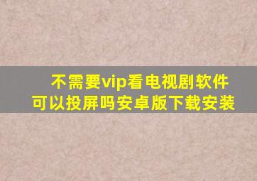 不需要vip看电视剧软件可以投屏吗安卓版下载安装