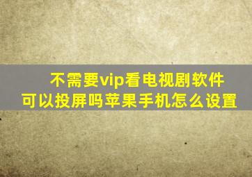 不需要vip看电视剧软件可以投屏吗苹果手机怎么设置