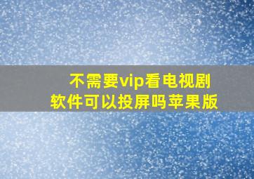 不需要vip看电视剧软件可以投屏吗苹果版