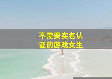 不需要实名认证的游戏女生