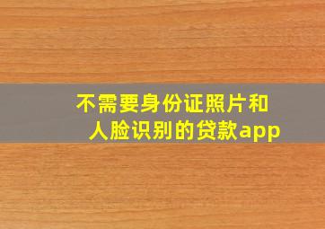 不需要身份证照片和人脸识别的贷款app