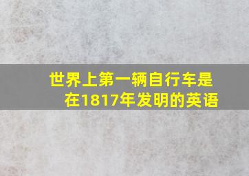 世界上第一辆自行车是在1817年发明的英语