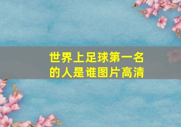 世界上足球第一名的人是谁图片高清